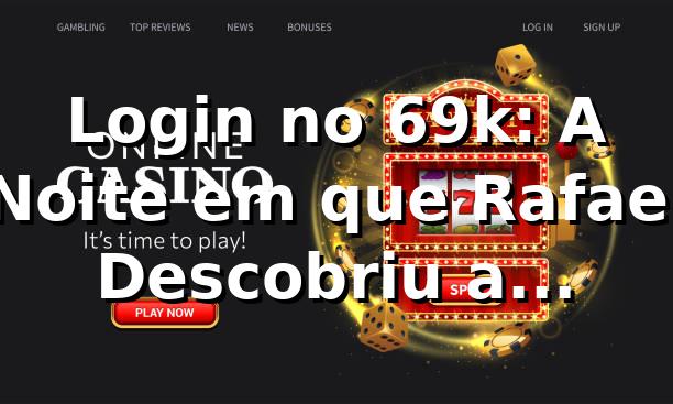 Login no 69k: A Noite em que Rafael Descobriu a Plataforma 69k