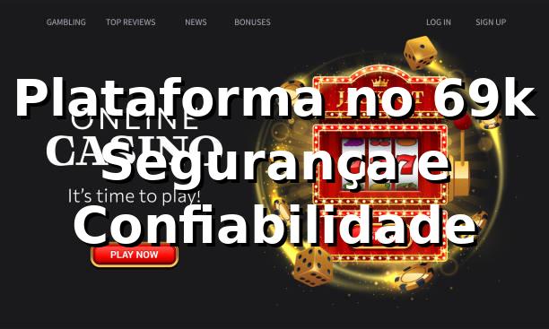 Plataforma no 69k ⭐ Segurança e Confiabilidade